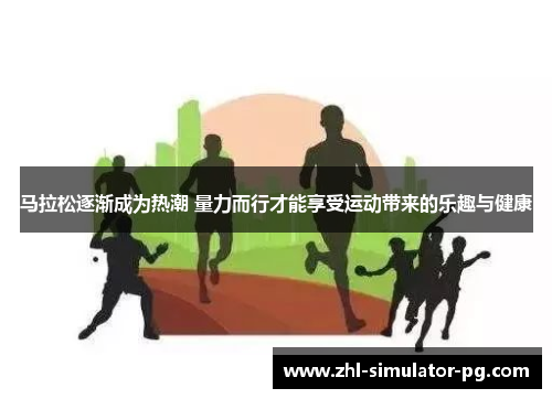 马拉松逐渐成为热潮 量力而行才能享受运动带来的乐趣与健康