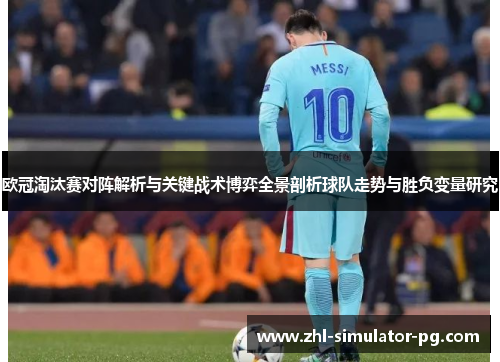 欧冠淘汰赛对阵解析与关键战术博弈全景剖析球队走势与胜负变量研究